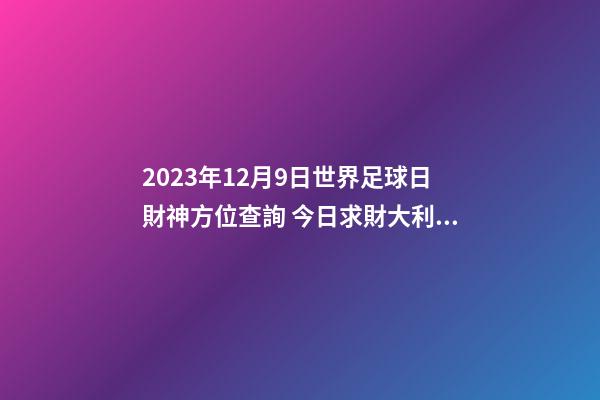 2023年12月9日世界足球日財神方位查詢 今日求財大利方向